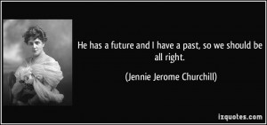 He has a future and I have a past, so we should be all right. - Jennie ...