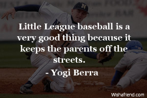 Little League baseball is a very good thing because it keeps the ...