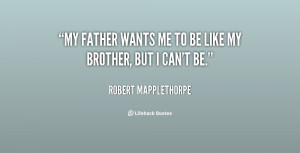 quote-Robert-Mapplethorpe-my-father-wants-me-to-be-like-112643.png