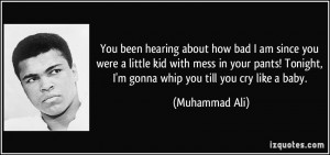 ... Tonight, I'm gonna whip you till you cry like a baby. - Muhammad Ali