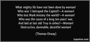 ... ashes?—Woman! Destructive, damnable, deceitful woman! - Thomas Otway
