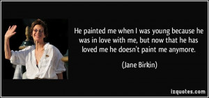 He painted me when I was young because he was in love with me, but now ...