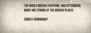 ... , And Afterward, Many Are Strong At The Broken PlacesErnest Hemingway