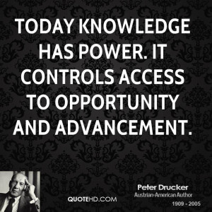 Today knowledge has power. It controls access to opportunity and ...