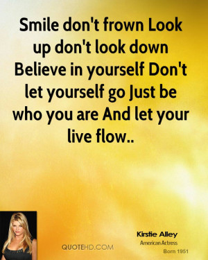 Smile don't frown Look up don't look down Believe in yourself Don't ...