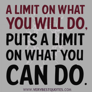 Motivational quotes - A limit on what you will do, puts a limit on ...