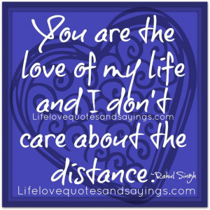 You are the love of my life and I don't care about the distance ...