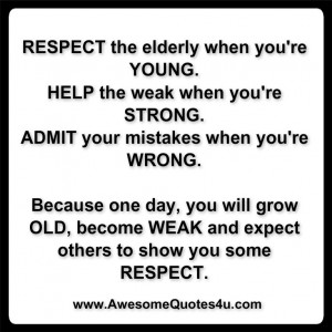RESPECT the elderly when you're YOUNG .