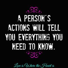person's actions will tell you everything you need to know. More