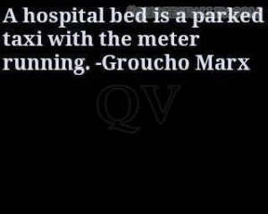 Hospital Bed Is A Parked Taxi With The Meter Running-Groucho Marx