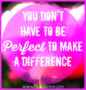 You Don’t Have To Be Perfect To Make A Difference