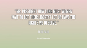 Mr. President how long must women wait to get their liberty? Let us ...