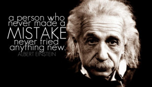 ... who never made a mistake never tried anything new. Albert Einstein