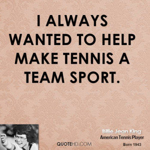 always wanted to help make tennis a team sport.