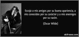 ... por su carácter y a mis enemigos por su razón. (Oscar Wilde