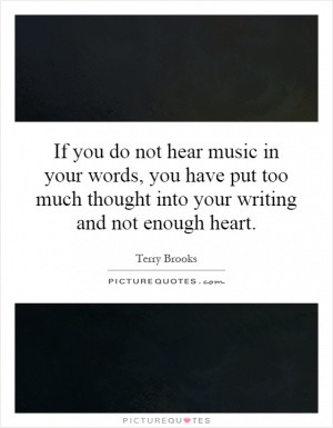 ... your words, you have put too much thought into your writing and not
