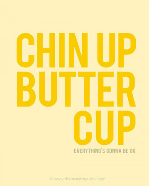 Chin up buttercup, everything’s gonna be ok