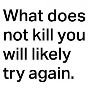 What doesn't kill you...