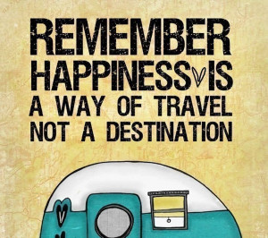 Remember Happiness Is A Way Of Travel Not A Destination