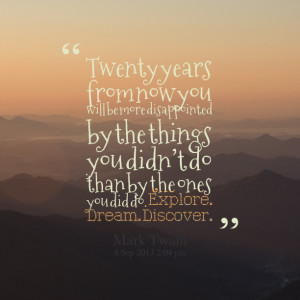 Quotes Picture: twenty years from now you will be more disappointed by ...