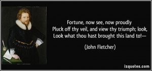 Fortune, now see, now proudly Pluck off thy veil, and view thy triumph ...