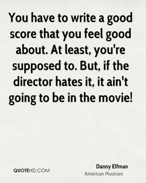 Danny Elfman - You have to write a good score that you feel good about ...