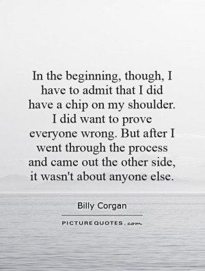 that I did have a chip on my shoulder. I did want to prove everyone ...