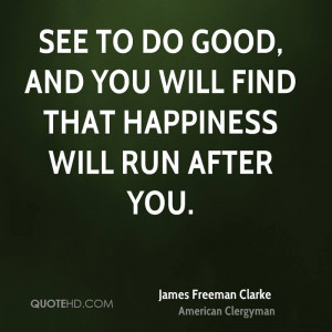 seek to do good and you will find that happiness will run after you