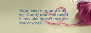 Mama tried to raise a lady, but Daddy won . He raised a lady who doesn ...