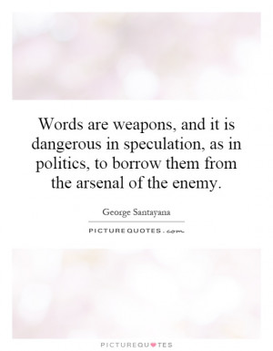 Words are weapons, and it is dangerous in speculation, as in politics ...