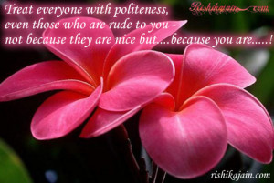 ... rude to you - not because they are nice but….because you are