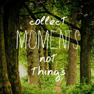 Collect moments, not things. #quote