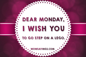wish you to go step on a Lego - I hate Monday Quotes and Sayings