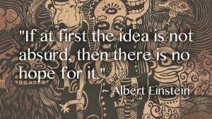 If At First the Idea Is Not Absurd, Then There Is No Hope for It”