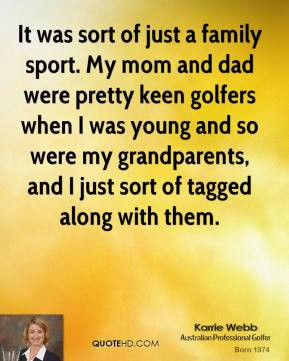 family sport. My mom and dad were pretty keen golfers when I was young ...