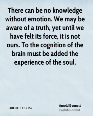 There can be no knowledge without emotion. We may be aware of a truth ...