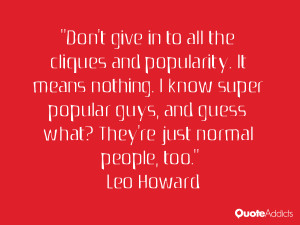 Don't give in to all the cliques and popularity. It means nothing. I ...