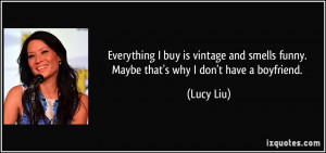 ... smells funny. Maybe that's why I don't have a boyfriend. - Lucy Liu