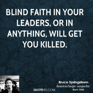 Blind faith in your leaders, or in anything, will get you killed.