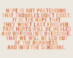 that troubles don't exist. it is the hope that they won't last ...
