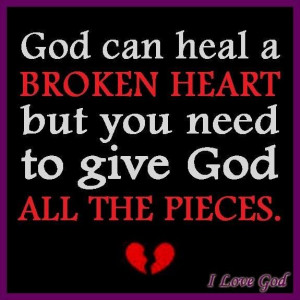 God can heal a broken heart but you need to give God all the pieces.