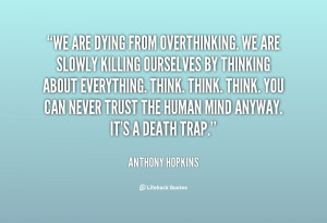quote-Anthony-Hopkins-we-are-dying-from-overthinking-we-are-112734.png