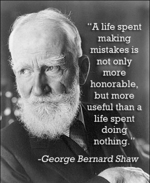 George Bernard Shaw “A life spent making mistakes is not only more ...