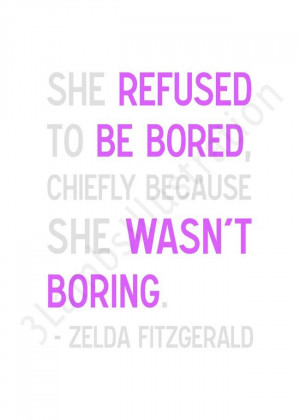 She refused to be bored, chiefly because she wasn't boring. ~Zelda ...