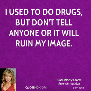 used to do drugs, but don't tell anyone or it will ruin my image.