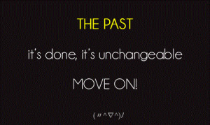 tha past is done and unchangeable. move on
