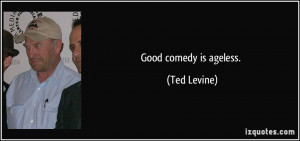 Good comedy is ageless. - Ted Levine
