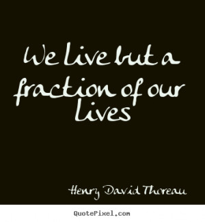 We live but a fraction of our lives Henry David Thoreau life quotes