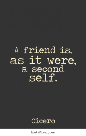 Quotes about friendship - A friend is, as it were, a second self.