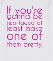 ... gonna be two-faced at least make one of them pretty. -Marilyn Monroe